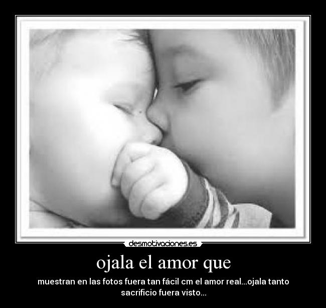 ojala el amor que - muestran en las fotos fuera tan fácil cm el amor real...ojala tanto
sacrificio fuera visto...