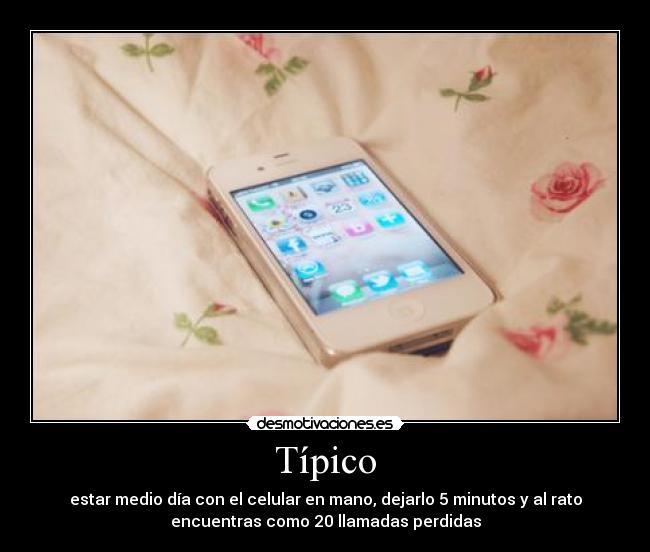 Típico - estar medio día con el celular en mano, dejarlo 5 minutos y al rato
encuentras como 20 llamadas perdidas