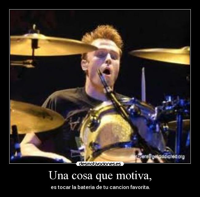 Una cosa que motiva, - es tocar la bateria de tu cancion favorita.
