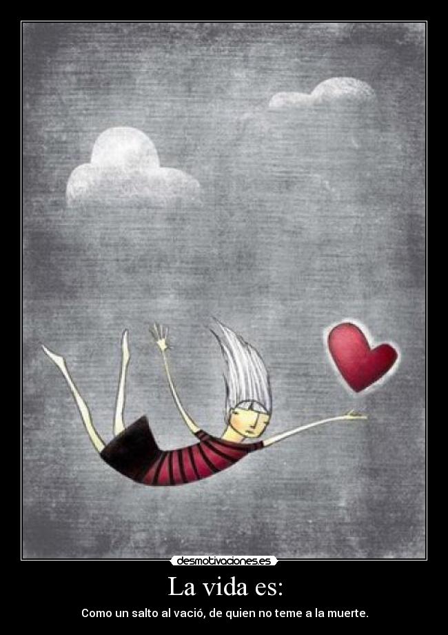 La vida es: - Como un salto al vació, de quien no teme a la muerte.