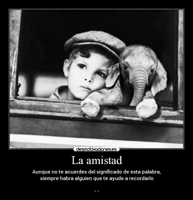 La amistad - Aunque no te acuerdes del significado de esta palabra,
siempre habra alguien que te ayude a recordarlo

-☆-
