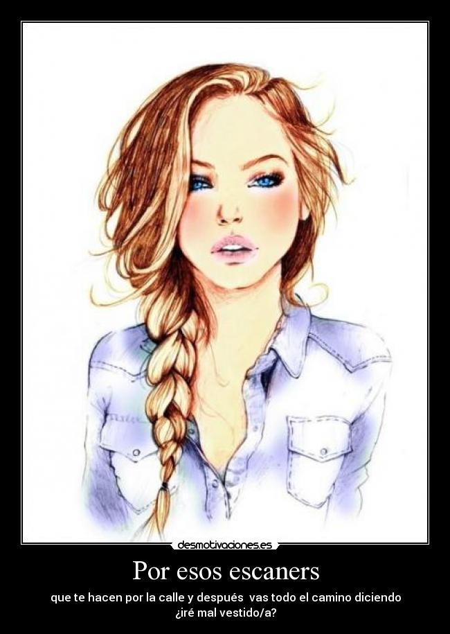 Por esos escaners - que te hacen por la calle y después  vas todo el camino diciendo ¿iré mal vestido/a?