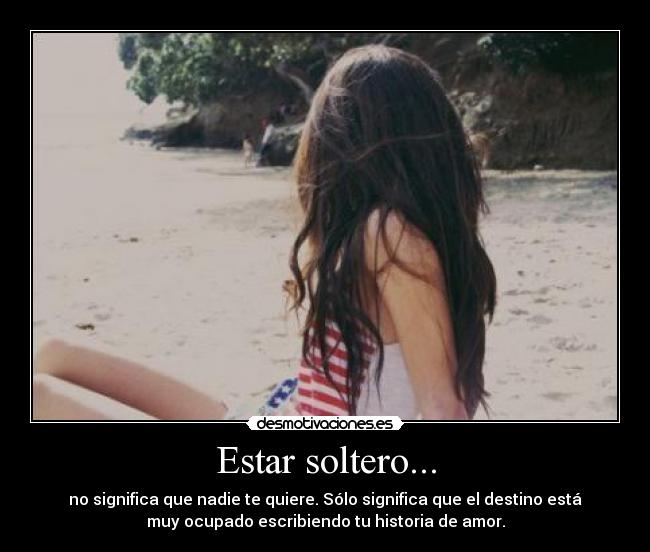 Estar soltero... - no significa que nadie te quiere. Sólo significa que el destino está
muy ocupado escribiendo tu historia de amor.