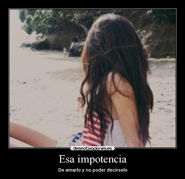 Esa impotencia - De amarlo y no poder decirselo
