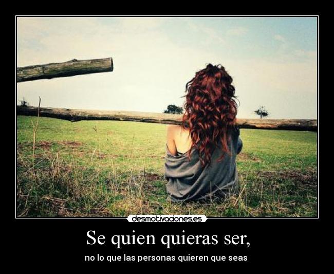 Se quien quieras ser, -