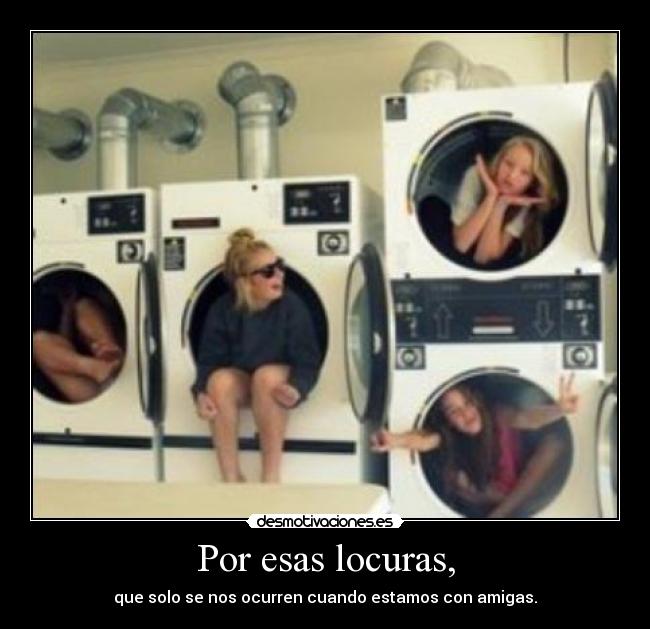 Por esas locuras, - que solo se nos ocurren cuando estamos con amigas.