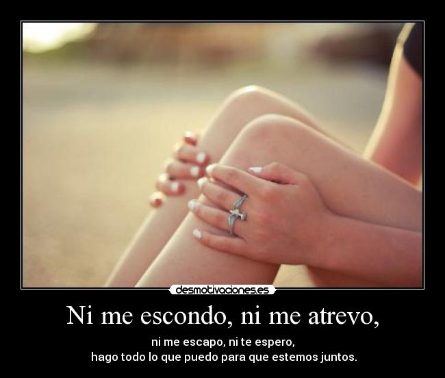 Ni me escondo, ni me atrevo, -