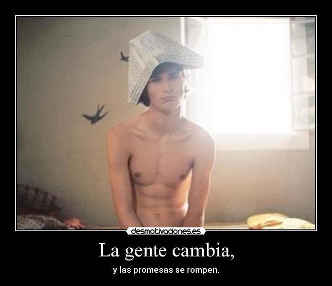 La gente cambia, - y las promesas se rompen.