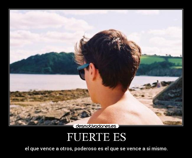 FUERTE ES - el que vence a otros, poderoso es el que se vence a si mismo.
