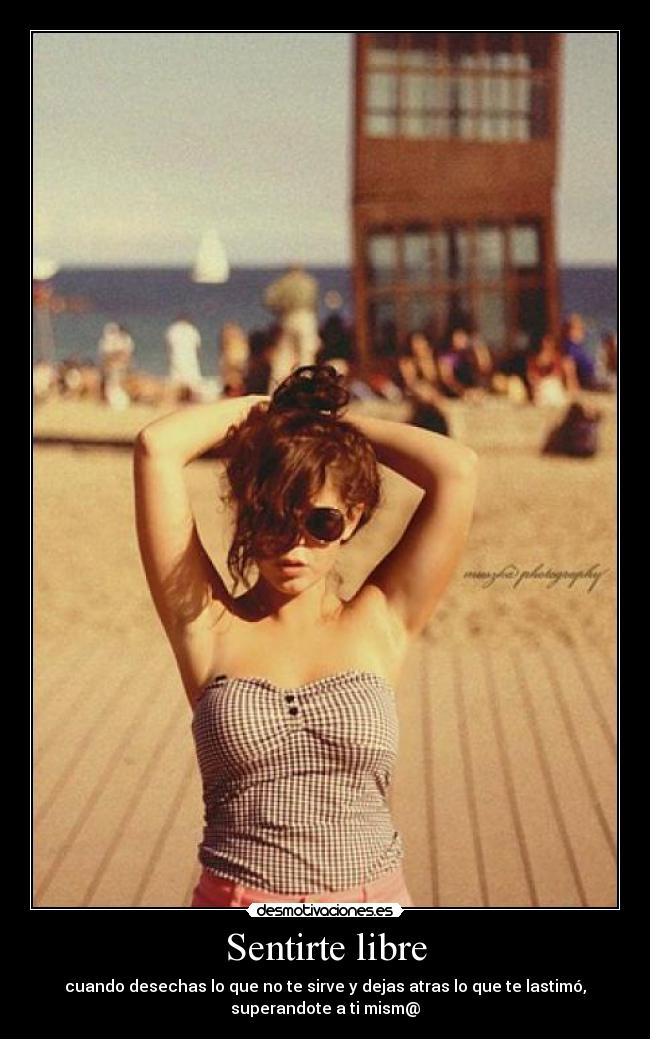 Sentirte libre - cuando desechas lo que no te sirve y dejas atras lo que te lastimó,
superandote a ti mism@