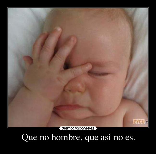 Que no hombre, que así no es. -