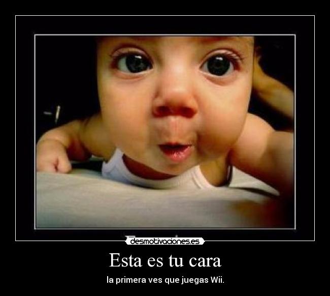 Esta es tu cara - la primera ves que juegas Wii.