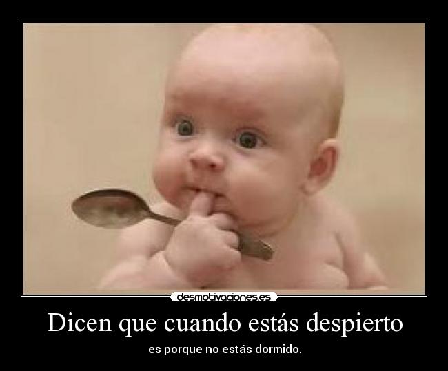 Dicen que cuando estás despierto - es porque no estás dormido.