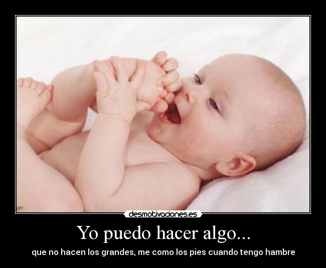 Yo puedo hacer algo... - que no hacen los grandes, me como los pies cuando tengo hambre