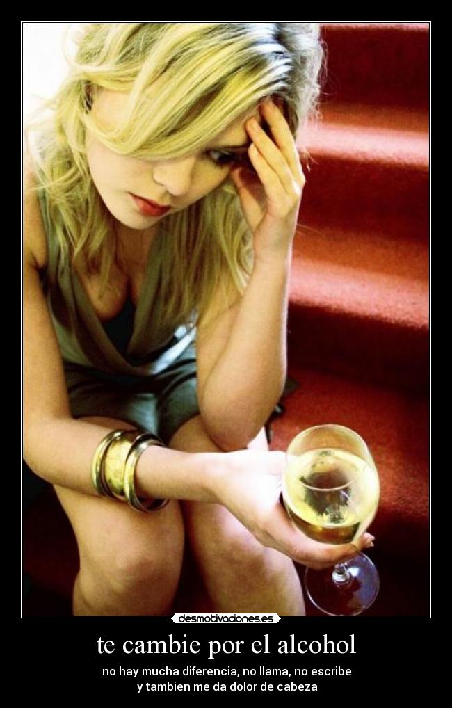 te cambie por el alcohol -