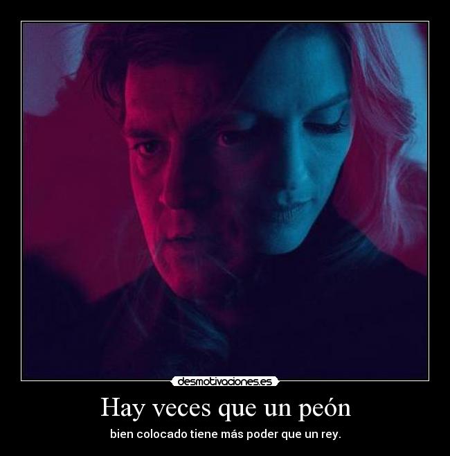 Hay veces que un peón - bien colocado tiene más poder que un rey.