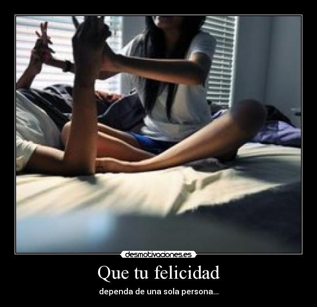 Que tu felicidad - dependa de una sola persona...