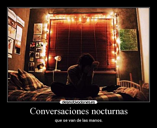 Conversaciones nocturnas - que se van de las manos.
