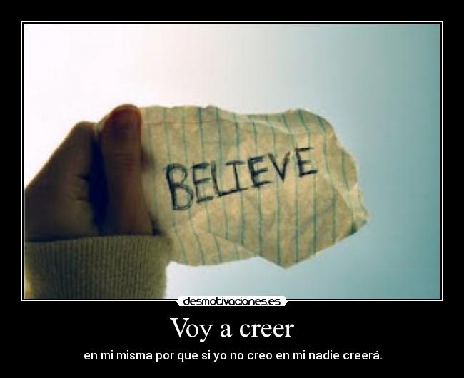 Voy a creer - en mi misma por que si yo no creo en mi nadie creerá.