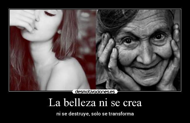 La belleza ni se crea - ni se destruye, solo se transforma