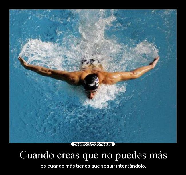 Cuando creas que no puedes más - es cuando más tienes que seguir intentándolo.