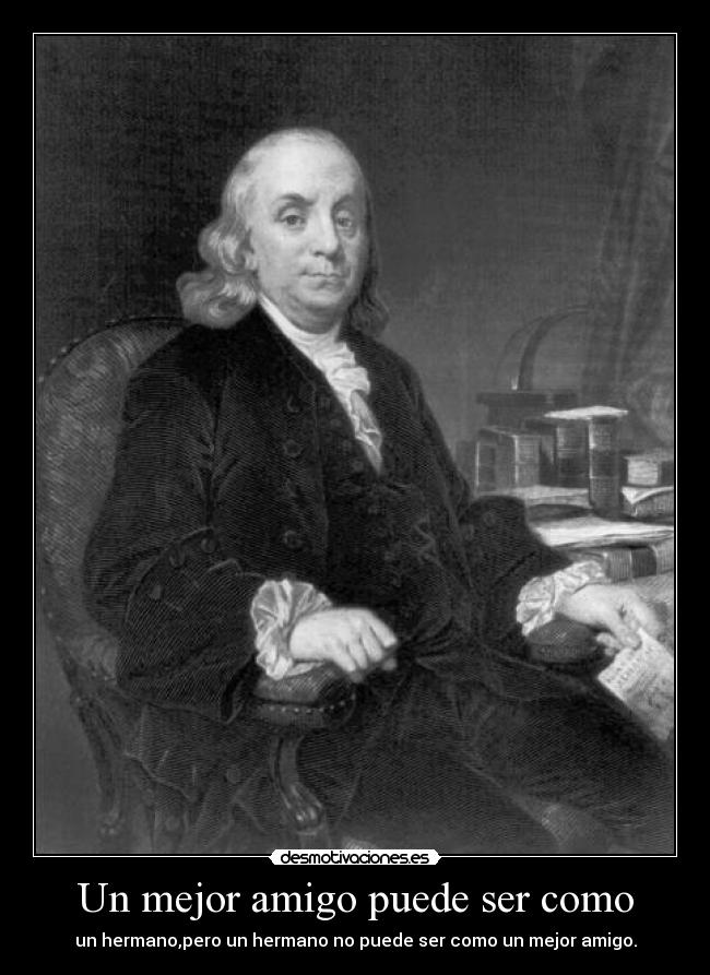 Un mejor amigo puede ser como - un hermano,pero un hermano no puede ser como un mejor amigo.