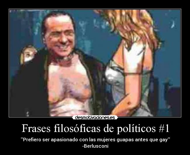 Frases filosóficas de políticos #1 - Prefiero ser apasionado con las mujeres guapas antes que gay
-Berlusconi