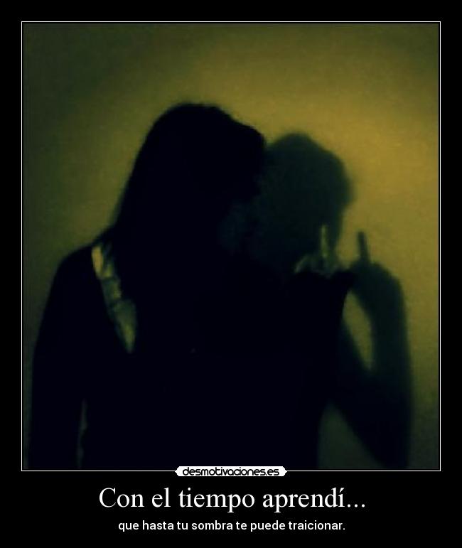 Con el tiempo aprendí... - que hasta tu sombra te puede traicionar.