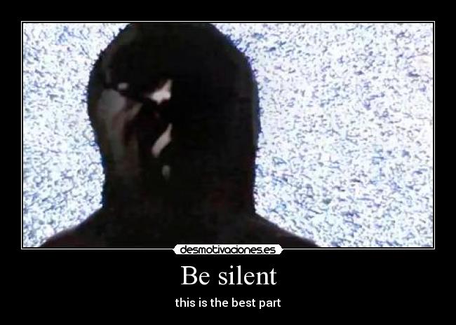 Be silent - this is the best part