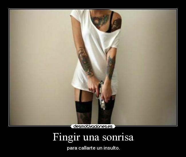 Fingir una sonrisa - para callarte un insulto.