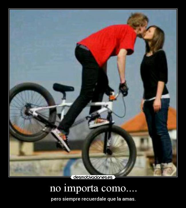 no importa como.... - pero siempre recuerdale que la amas.