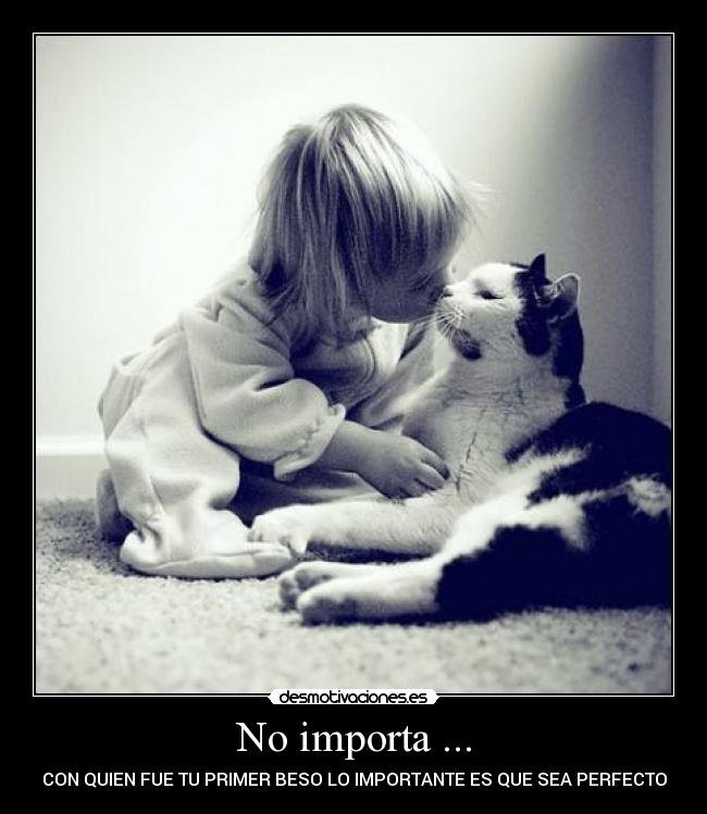 No importa ... - CON QUIEN FUE TU PRIMER BESO LO IMPORTANTE ES QUE SEA PERFECTO