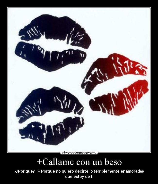 +Callame con un beso - -¿Por que?   + Porque no quiero decirte lo terriblemente enamorad@ que estoy de ti