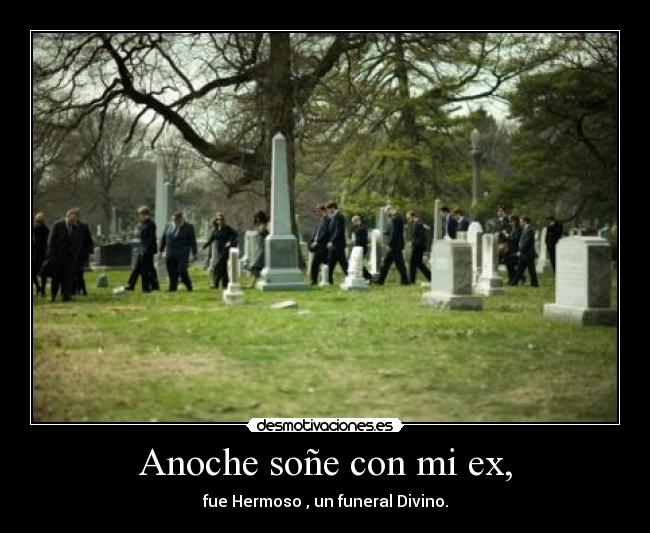 Anoche soñe con mi ex, - fue Hermoso , un funeral Divino.