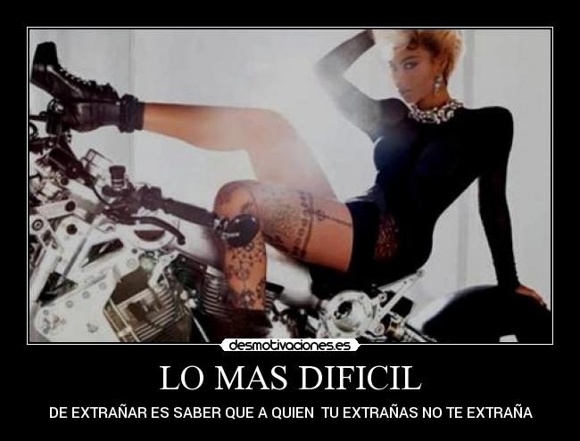 LO MAS DIFICIL - DE EXTRAÑAR ES SABER QUE A QUIEN TU EXTRAÑAS NO TE EXTRAÑA