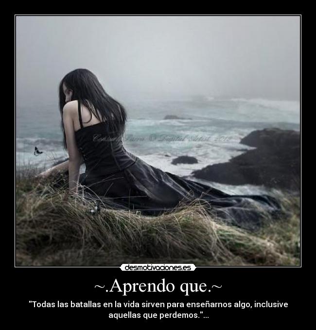 ~.Aprendo que.~ - Todas las batallas en la vida sirven para enseñarnos algo, inclusive
aquellas que perdemos....