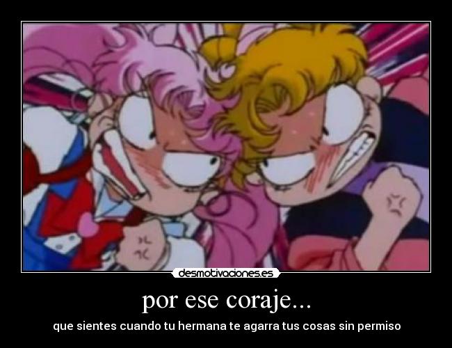 por ese coraje... - que sientes cuando tu hermana te agarra tus cosas sin permiso