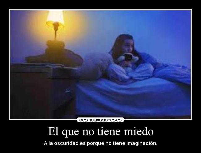El que no tiene miedo - A la oscuridad es porque no tiene imaginación.