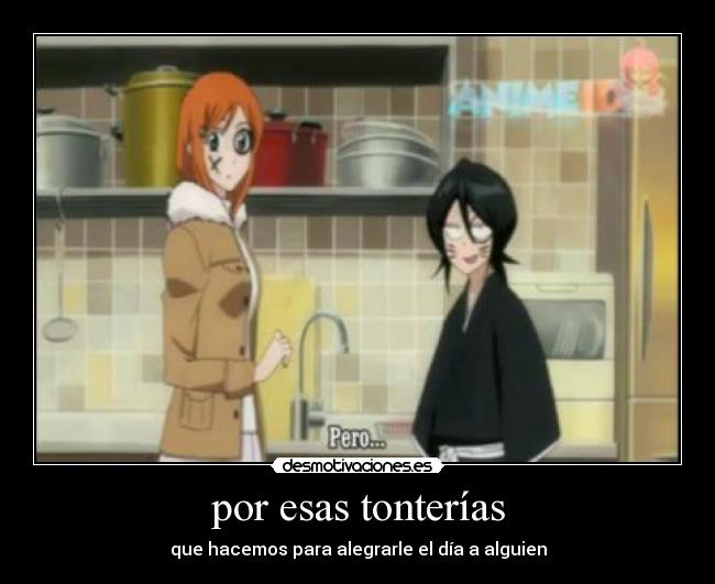 por esas tonterías - que hacemos para alegrarle el día a alguien