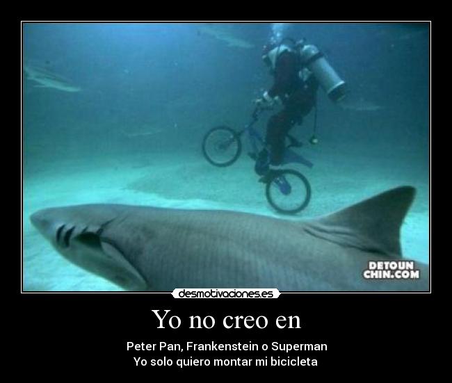 Yo no creo en - Peter Pan, Frankenstein o Superman
Yo solo quiero montar mi bicicleta