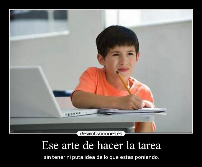 Ese arte de hacer la tarea - sin tener ni puta idea de lo que estas poniendo.