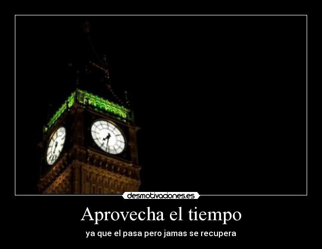 Aprovecha el tiempo - ya que el pasa pero jamas se recupera