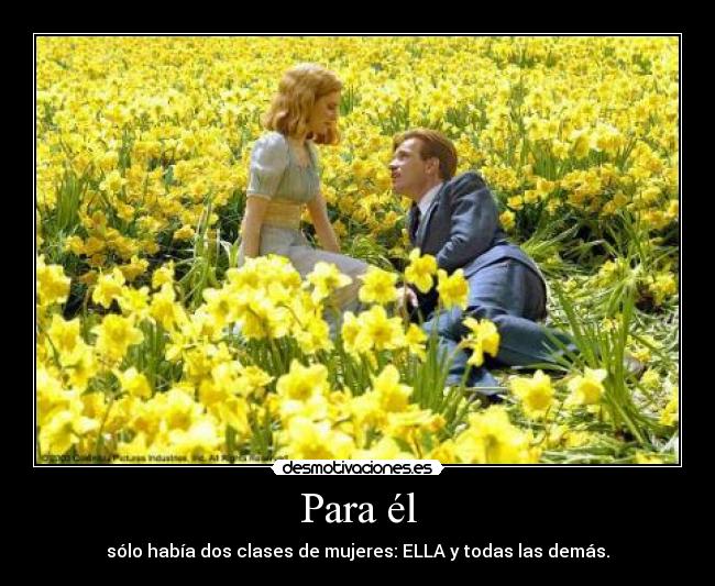 Para él - sólo había dos clases de mujeres: ELLA y todas las demás.