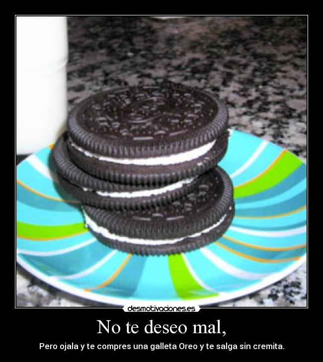 No te deseo mal, - Pero ojala y te compres una galleta Oreo y te salga sin cremita.