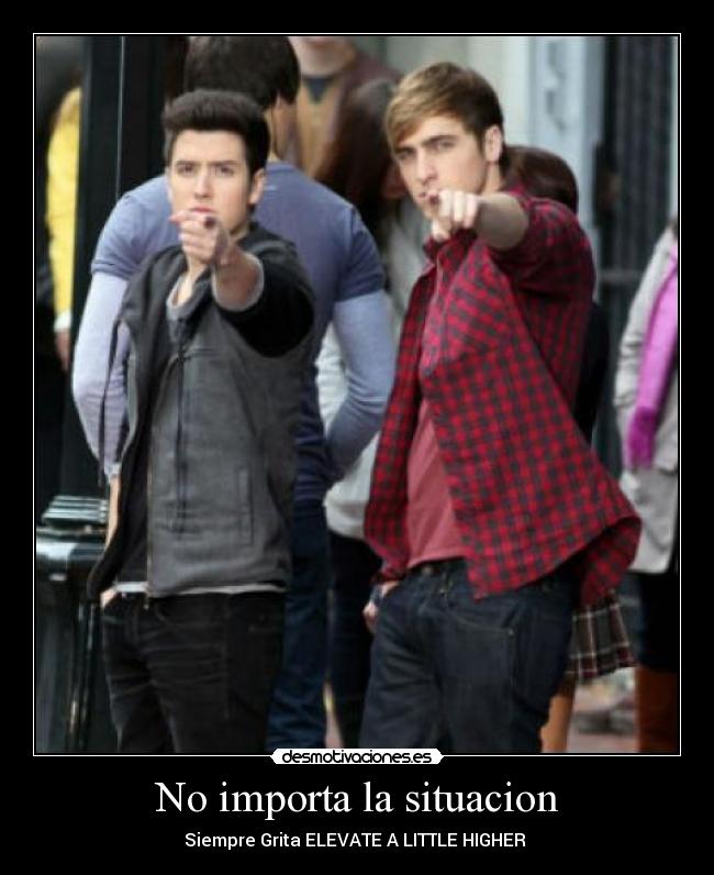 No importa la situacion - Siempre Grita ELEVATE A LITTLE HIGHER ♥