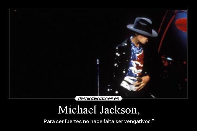 Michael Jackson, - Para ser fuertes no hace falta ser vengativos.