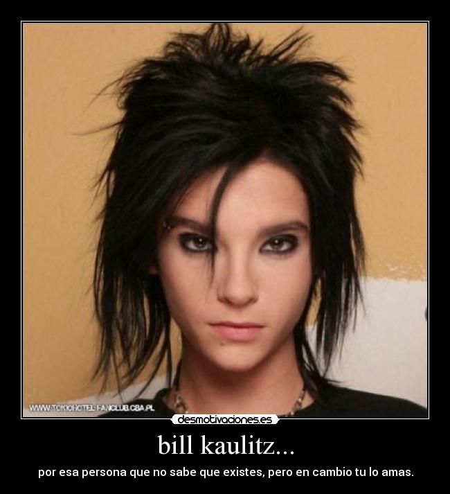 bill kaulitz... - por esa persona que no sabe que existes, pero en cambio tu lo amas.