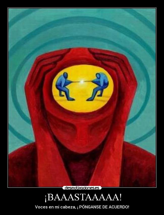 ¡BAAASTAAAAA! - Voces en mi cabeza, ¡ PÓNGANSE DE ACUERDO!