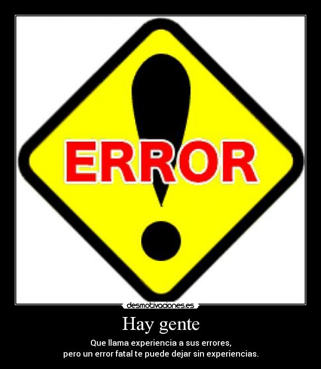 Hay gente - Que llama experiencia a sus errores,
pero un error fatal te puede dejar sin experiencias.