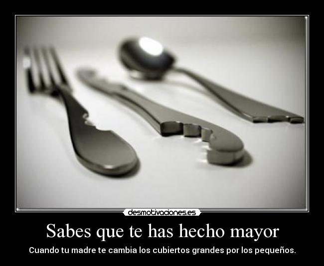 Sabes que te has hecho mayor - Cuando tu madre te cambia los cubiertos grandes por los pequeños.